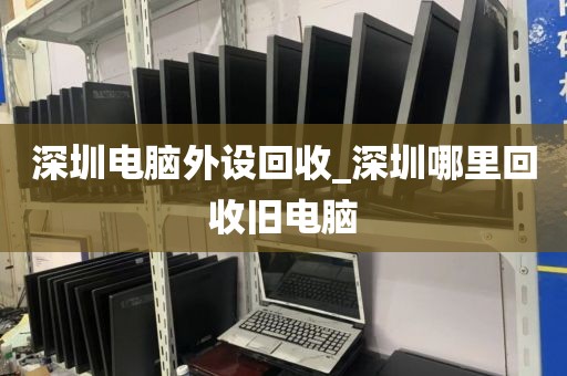 深圳電腦外設(shè)回收_深圳哪里回收舊電腦