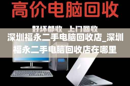 深圳福永二手電腦回收店_深圳福永二手電腦回收店在哪里