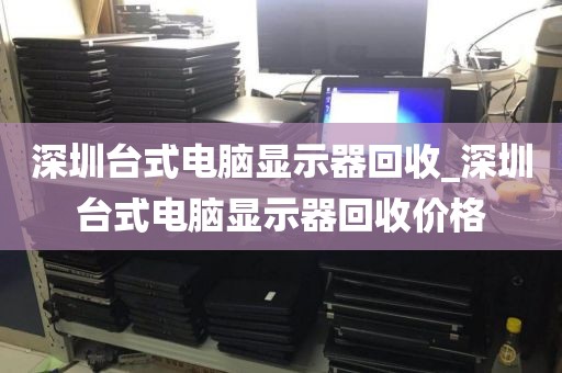 深圳臺式電腦顯示器回收_深圳臺式電腦顯示器回收價格