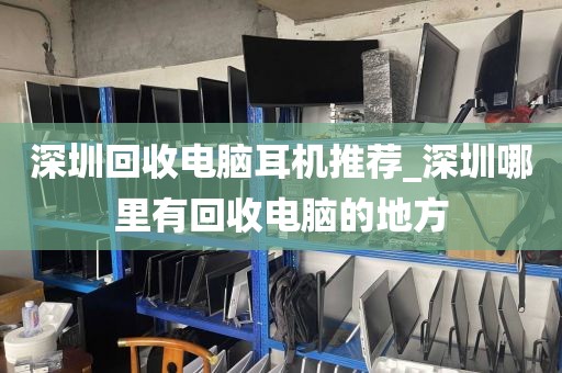 深圳回收電腦耳機(jī)推薦_深圳哪里有回收電腦的地方