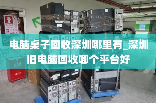 電腦桌子回收深圳哪里有_深圳舊電腦回收哪個(gè)平臺(tái)好