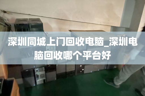 深圳同城上門回收電腦_深圳電腦回收哪個(gè)平臺(tái)好