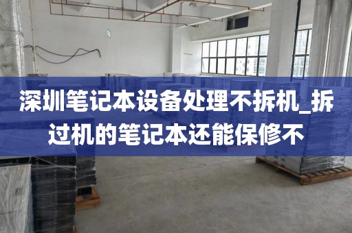 深圳筆記本設(shè)備處理不拆機(jī)_拆過(guò)機(jī)的筆記本還能保修不