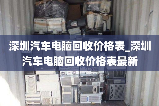 深圳汽車電腦回收價格表_深圳汽車電腦回收價格表最新