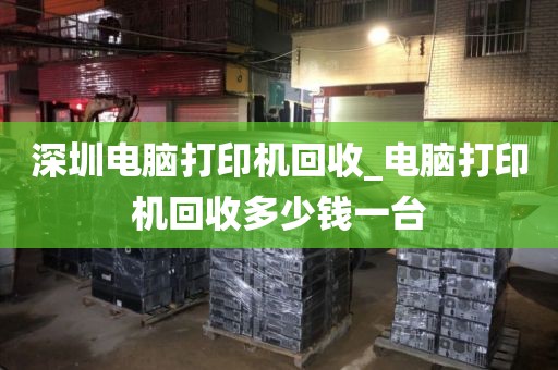 深圳電腦打印機(jī)回收_電腦打印機(jī)回收多少錢一臺
