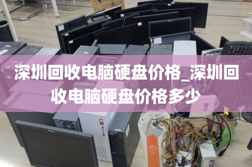 深圳回收電腦硬盤(pán)價(jià)格_深圳回收電腦硬盤(pán)價(jià)格多少