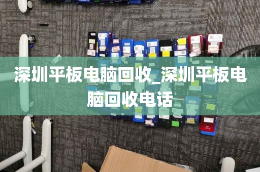 深圳平板電腦回收_深圳平板電腦回收電話