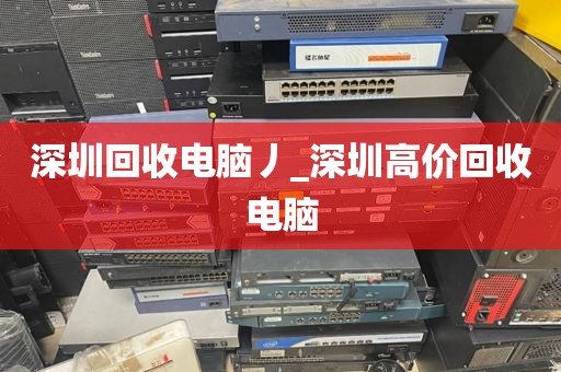 深圳回收電腦丿_深圳高價回收電腦