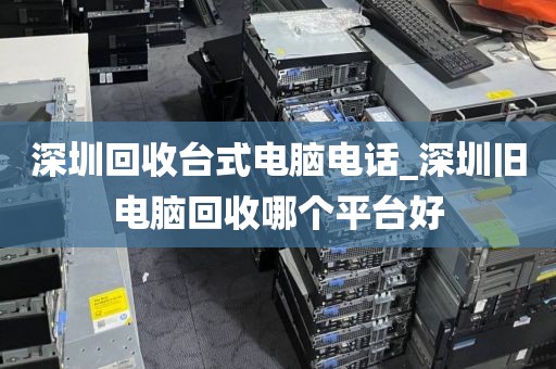 深圳回收臺(tái)式電腦電話_深圳舊電腦回收哪個(gè)平臺(tái)好