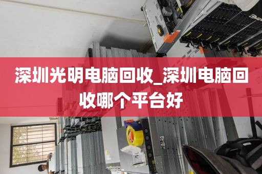 深圳光明電腦回收_深圳電腦回收哪個(gè)平臺(tái)好
