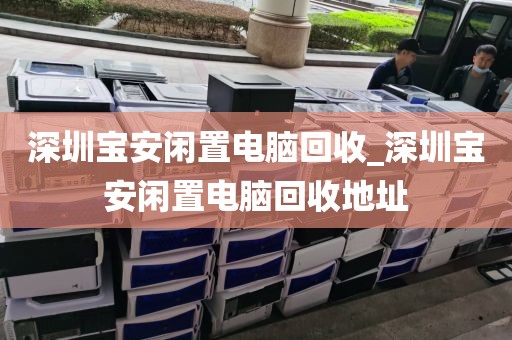 深圳寶安閑置電腦回收_深圳寶安閑置電腦回收地址
