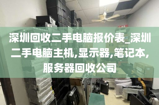 深圳回收二手電腦報(bào)價(jià)表_深圳二手電腦主機(jī),顯示器,筆記本,服務(wù)器回收公司