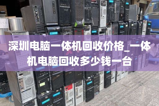 深圳電腦一體機回收價格_一體機電腦回收多少錢一臺