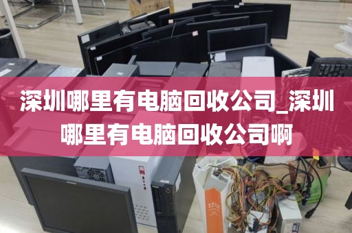 深圳哪里有電腦回收公司_深圳哪里有電腦回收公司啊