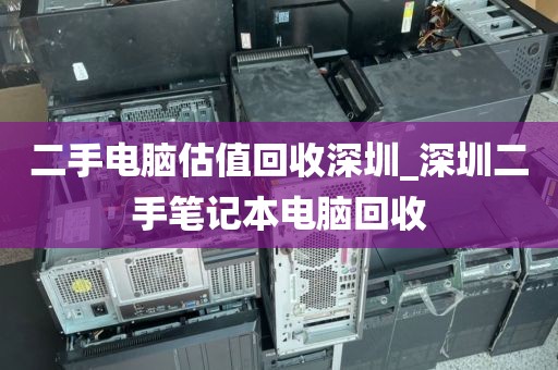 二手電腦估值回收深圳_深圳二手筆記本電腦回收