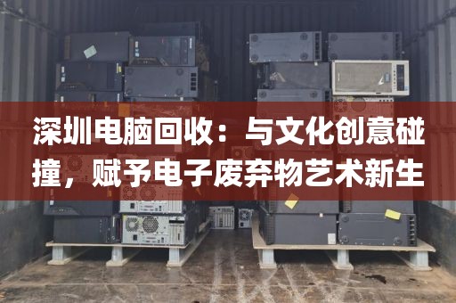 深圳電腦回收:與文化創(chuàng)意碰撞,賦予電子廢棄物藝術(shù)新生