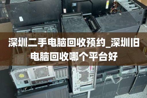 深圳二手電腦回收預約_深圳舊電腦回收哪個平臺好