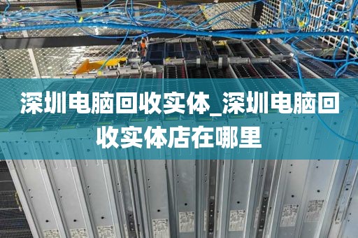 深圳電腦回收實(shí)體_深圳電腦回收實(shí)體店在哪里