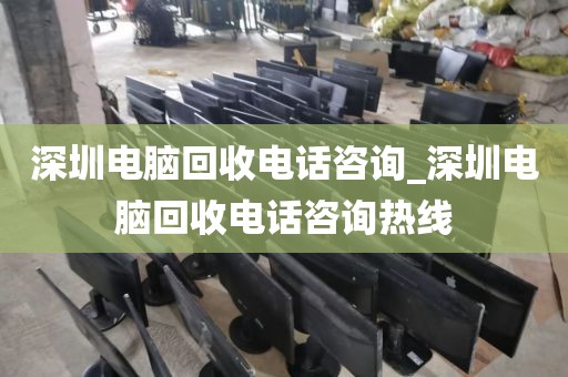 深圳電腦回收電話咨詢_深圳電腦回收電話咨詢熱線