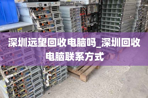 深圳遠望回收電腦嗎_深圳回收電腦聯(lián)系方式