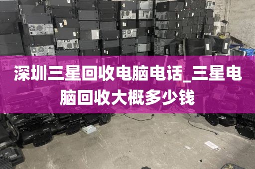 深圳三星回收電腦電話_三星電腦回收大概多少錢