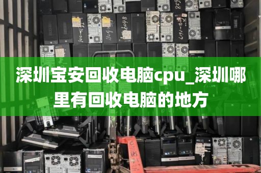 深圳寶安回收電腦cpu_深圳哪里有回收電腦的地方