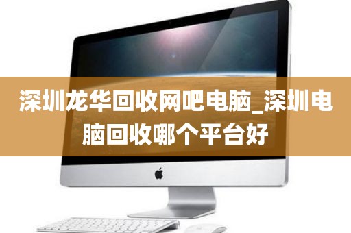 深圳龍華回收網(wǎng)吧電腦_深圳電腦回收哪個平臺好