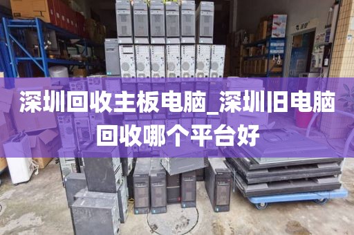 深圳回收主板電腦_深圳舊電腦回收哪個平臺好