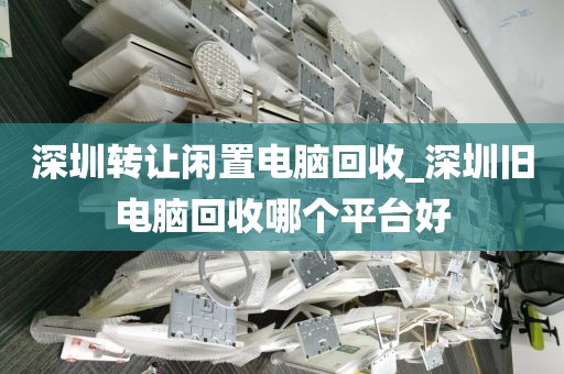 深圳轉(zhuǎn)讓閑置電腦回收_深圳舊電腦回收哪個(gè)平臺(tái)好