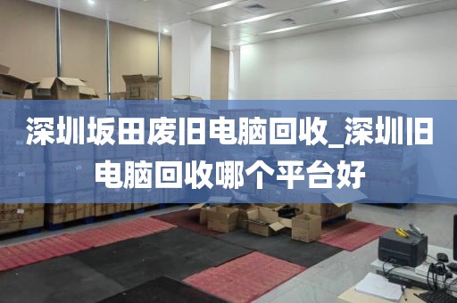 深圳坂田廢舊電腦回收_深圳舊電腦回收哪個平臺好