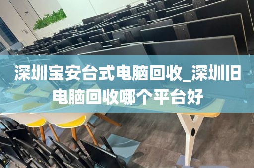 深圳寶安臺(tái)式電腦回收_深圳舊電腦回收哪個(gè)平臺(tái)好
