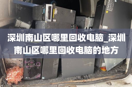 深圳南山區(qū)哪里回收電腦_深圳南山區(qū)哪里回收電腦的地方