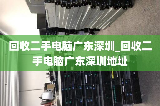 回收二手電腦廣東深圳_回收二手電腦廣東深圳地址