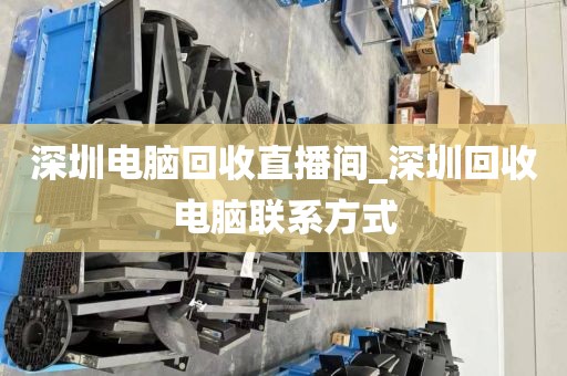 深圳電腦回收直播間_深圳回收電腦聯(lián)系方式