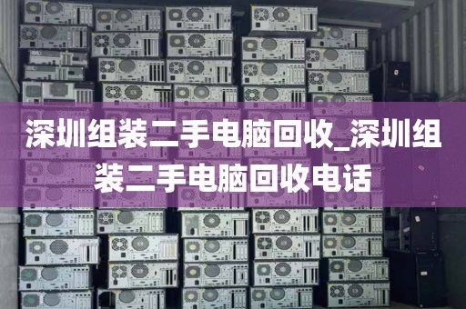 深圳組裝二手電腦回收_深圳組裝二手電腦回收電話