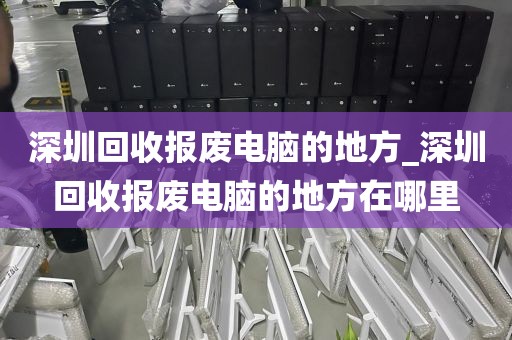 深圳回收報廢電腦的地方_深圳回收報廢電腦的地方在哪里