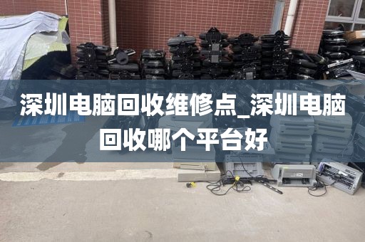 深圳電腦回收維修點_深圳電腦回收哪個平臺好