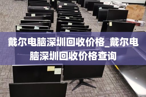 戴爾電腦深圳回收價格_戴爾電腦深圳回收價格查詢