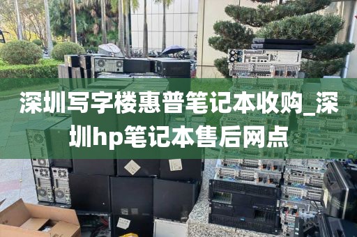 深圳寫(xiě)字樓惠普筆記本收購(gòu)_深圳hp筆記本售后網(wǎng)點(diǎn)