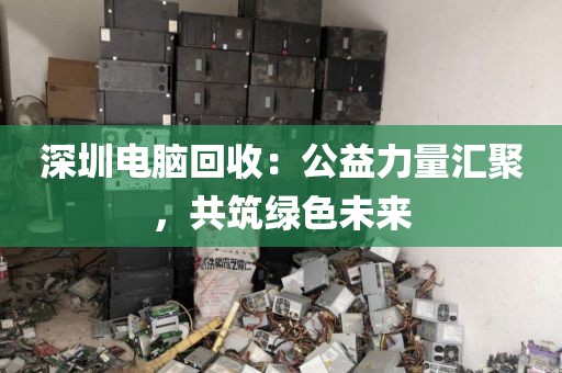 深圳電腦回收:公益力量匯聚,共筑綠色未來