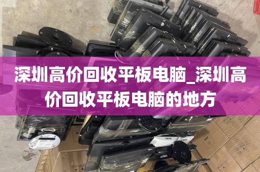 深圳高價回收平板電腦_深圳高價回收平板電腦的地方