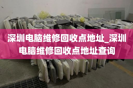 深圳電腦維修回收點(diǎn)地址_深圳電腦維修回收點(diǎn)地址查詢