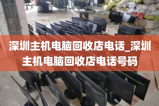 深圳主機(jī)電腦回收店電話_深圳主機(jī)電腦回收店電話號碼