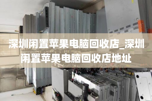 深圳閑置蘋果電腦回收店_深圳閑置蘋果電腦回收店地址