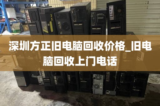 深圳方正舊電腦回收價(jià)格_舊電腦回收上門電話