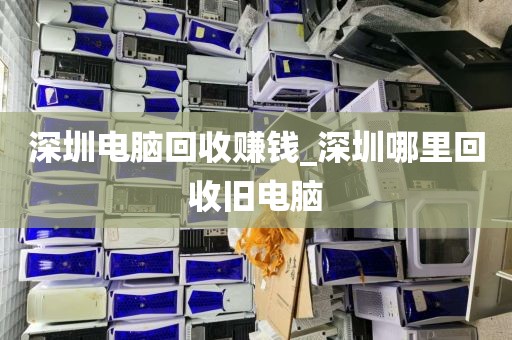 深圳電腦回收賺錢_深圳哪里回收舊電腦