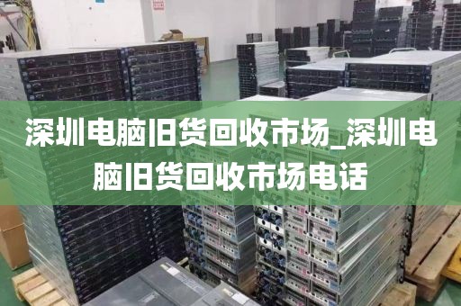 深圳電腦舊貨回收市場(chǎng)_深圳電腦舊貨回收市場(chǎng)電話