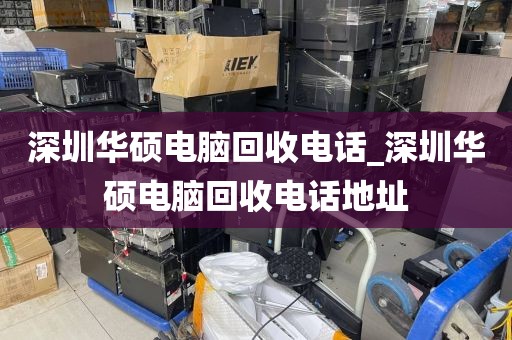 深圳華碩電腦回收電話_深圳華碩電腦回收電話地址