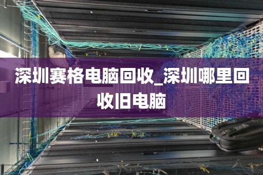 深圳賽格電腦回收_深圳哪里回收舊電腦