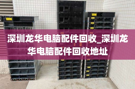 深圳龍華電腦配件回收_深圳龍華電腦配件回收地址